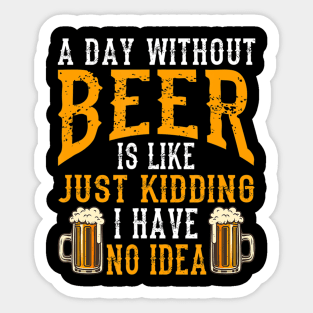 A Day Without Beer Is Like Just Kidding I Have No Idea Sticker